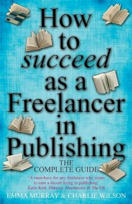 Charlie Wilson - How to Succeed as a Freelancer in Publishing: The Complete Guide - 9781845284237 - V9781845284237