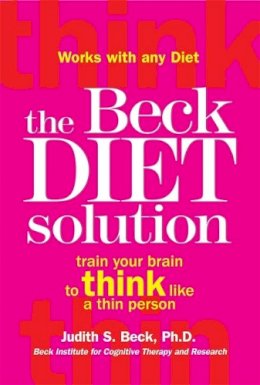 Dr Judith S Beck - THE BECK DIET SOLUTION: Train Your Brain to Think Like a Thin Person - 9781845298265 - V9781845298265