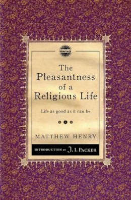 Matthew Henry - The Pleasantness of a Religious Life: Life as good as it can be - 9781845506513 - V9781845506513