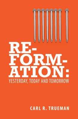 Carl R. Trueman - Reformation: Yesterday, Today and Tomorrow - 9781845507015 - V9781845507015