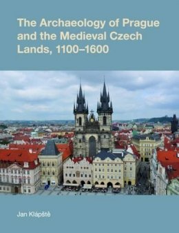 Jan Klapste - The Archaeology of Prague and the Medieval Czech Lands, 1100-1600 (Studies in the Archaeology of Medieval Europe) - 9781845536336 - V9781845536336