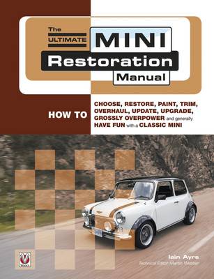 Iain Ayre - The Ultimate Mini Restoration Manual: How to Choose, Restore, Paint, Trim, Overhaul, Update, Upgrade, Grossly Overpower and Generally Have Fun with a Classic Mini (Restoration Manuals) - 9781845841164 - V9781845841164