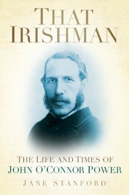 Jane Stanford - That Irishman: The Life and Times of John O´Connor Power - 9781845886981 - 9781845886981