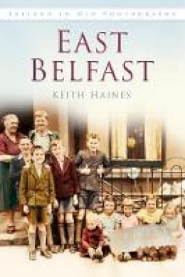 Keith Haines - East Belfast: Ireland in Old Photographs - 9781845887780 - V9781845887780