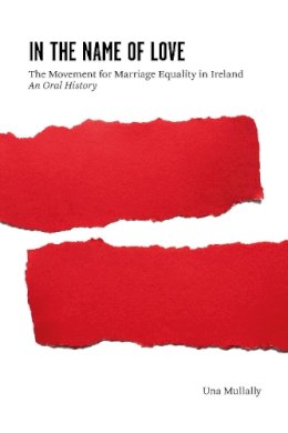 Una Mullally - In the Name of Love: The Movement for Marriage Equality in Ireland: An Oral History - 9781845888305 - V9781845888305