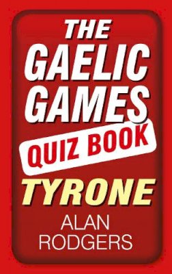 Alan Rodgers - The Gaelic Games Quiz Book: Tyrone - 9781845888527 - V9781845888527