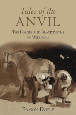 Eamon Doyle - Tales of the Anvil: The Forges and Blacksmiths of Wexford - 9781845889197 - 9781845889197