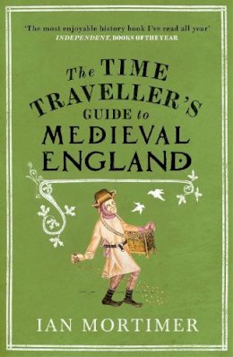 Ian Mortimer - The Time Traveller´s Guide to Medieval England: A Handbook for Visitors to the Fourteenth Century - 9781845950996 - V9781845950996