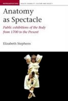 Elizabeth Stephens - Anatomy as Spectacle: Public Exhibitions of the Body from 1700 to the Present (Liverpool University Press - Representations: Health, Disability, Culture and So) - 9781846316449 - V9781846316449