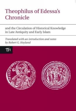 Carl Wurtzel - Theophilus of Edessa's Chronicle and the Circulation of Historical Knowledge in Late Antiquity and Early Islam - 9781846316975 - V9781846316975