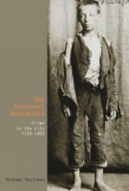 Michael Macilwee - The Liverpool Underworld. Crime in the City, 1750-1900.  - 9781846316999 - V9781846316999
