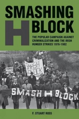 F. Stuart Ross - Smashing H Block: The Popular Campaign against Criminalization and the Irish Hunger Strikes 1976-1982 - 9781846317101 - V9781846317101