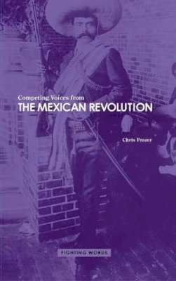 Chris Frazer - Competing Voices from the Mexican Revolution: Fighting Words - 9781846450372 - V9781846450372