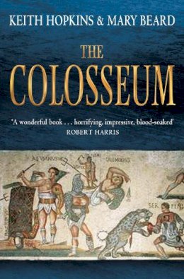 Professor Keith Hopkins - The Colosseum. Keith Hopkins and Mary Beard - 9781846684708 - V9781846684708