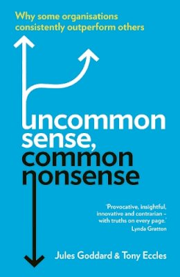 Jules Goddard - Uncommon Sense, Common Nonsense: Why Some Organisations Consistently Outperform Others - 9781846686023 - V9781846686023