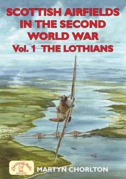 Martyn Chorlton - Scottish Airfields in the Second World War: The Lothians (British Airfields in the Second World War) (v. 1) - 9781846741067 - V9781846741067