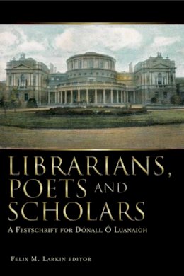 Felix M. Larkin (Ed.) - Librarians, Poets & Scholars: A Festschrift for Donall O' Luanaigh - 9781846820175 - 9781846820175 Felix M. Larkin (Ed.) - Librarians, Poets & Scholars: A Festschrift for Donall O' Luanaigh - 9781846820175 - 9781846820175