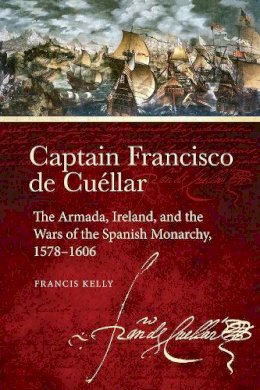 Francis Kelly - Captain Francisco de Cuellar: The Armada, Ireland, and the Wars of the Spanish monarchy, 1578-1606 - 9781846828751 - 9781846828751