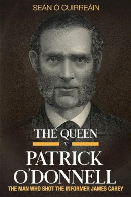 Sean O´cuirrean - The Queen v Patrick O'Donnell: The Man who shot the informer James Carey - 9781846829949 - 9781846829949