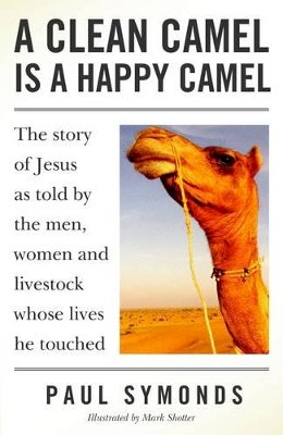 Paul Symonds - A Clean Camel Is a Happy Camel: The Story of Jesus as Told by the Men, Women and Livestock Whose Lives He Touched - 9781846940361 - V9781846940361