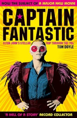 Tom Doyle - Captain Fantastic: Elton John's Stellar Trip Through the '70s - subject of the major new movie 'Rocketman' - 9781846974922 - V9781846974922