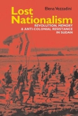 Elena Vezzadini - Lost Nationalism: Revolution, Memory and Anti-colonial Resistance in Sudan - 9781847011152 - V9781847011152