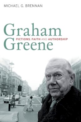 Professor Michael G. Brennan - Graham Greene: Fictions, Faith and Authorship - 9781847063397 - V9781847063397