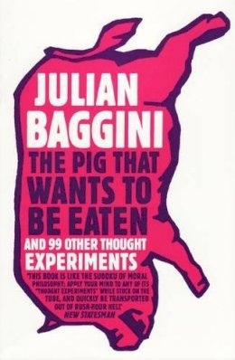 Julian Baggini - The Pig That Wants To Be Eaten: And 99 Other Thought Experiments - 9781847081285 - V9781847081285