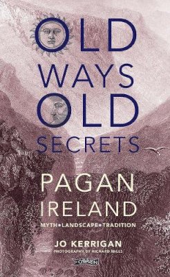 Jo Kerrigan - Old Ways, Old Secrets: Pagan Ireland: Myth * Landscape * Tradition - 9781847172815 - 9781847172815