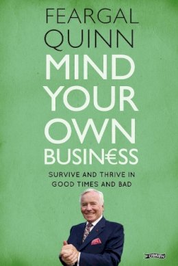 Sen. Feargal Quinn - Mind Your Own Business: Survive and Thrive in Good Times and Bad - 9781847175472 - 9781847175472