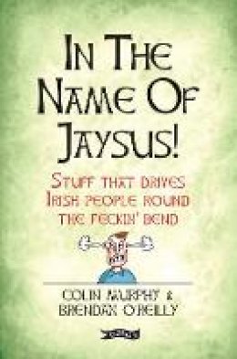 Colin Murphy - In The Name of Jaysus!: Stuff That Drives Irish People Round the Feckin´ Bend - 9781847177711 - KKD0006940