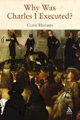 Dr Clive Holmes - Why Was Charles I Executed? - 9781847250247 - V9781847250247