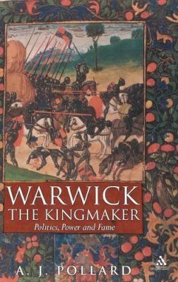 A J Pollard - Warwick the Kingmaker: Politics, Power and Fame during the War of the Roses - 9781847251824 - V9781847251824