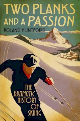 Roland Huntford - Two Planks and a Passion: The Dramatic History of Skiing - 9781847252364 - V9781847252364