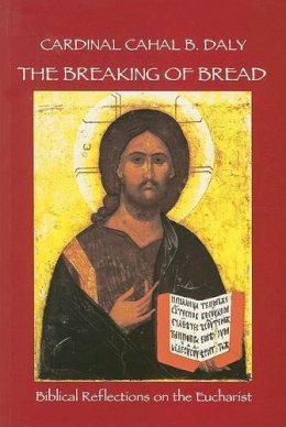 Cardinal Cahal B. Daly - The Breaking of Bread: Biblical Reflections on the Eucharist - 9781847300331 - KEX0278501