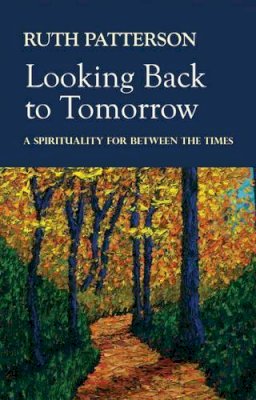 Ruth Patterson - Looking Back to Tomorrow:  A Spirituality for Between the Times - 9781847301987 - KEX0264358