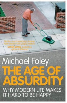 Michael Foley - The Age of Absurdity: Why Modern Life Makes it Hard to be Happy - 9781847396273 - KSK0000757