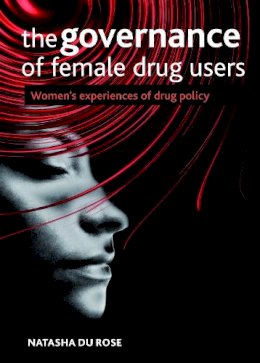 Natasha Du Rose - The Governance of Female Drug Users: Womens Experiences of Drug Policy - 9781847426727 - V9781847426727