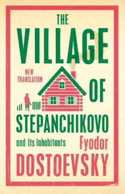 Fyodor Dostoevsky - The Village of Stepanchikovo and Its Inhabitants: New Translation (Alma Classics) - 9781847499080 - 9781847499080