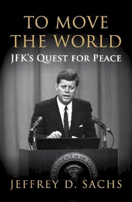 Jeffrey D. Sachs - To Move The World: JFK´s Quest for Peace - 9781847922755 - V9781847922755