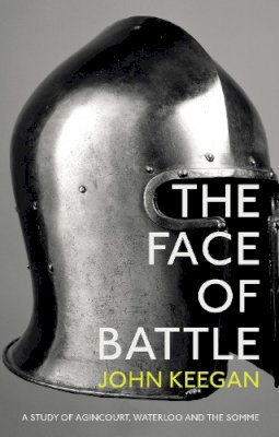 John Keegan - The Face of Battle: A Study of Agincourt, Waterloo and the Somme - 9781847922977 - V9781847922977