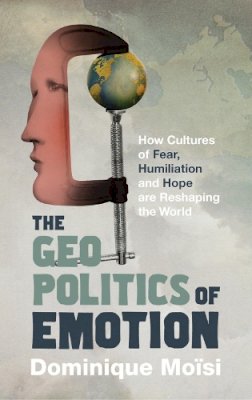 Dominique Moisi - The Geopolitics of Emotion: How Cultures of Fear, Humiliation and Hope are Reshaping the World - 9781847924230 - V9781847924230