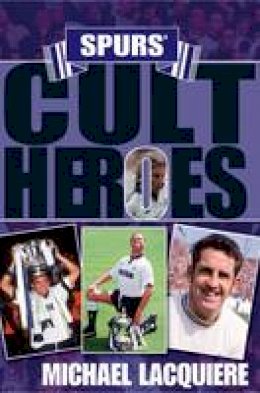Michael Lacquiere - Spurs´ Cult Heroes: The 20 Greatest Legends in Tottenham´s History - 9781848181083 - V9781848181083