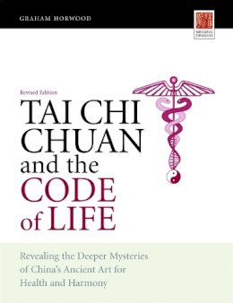 Graham Horwood - Tai Chi Chuan and the Code of Life: Revealing the Deeper Mysteries of China´s Ancient Art for Health and Harmony (Revised Edition) - 9781848190016 - V9781848190016