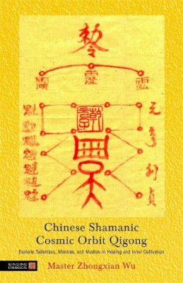 Zhongxian Wu - Chinese Shamanic Cosmic Orbit Qigong: Esoteric Talismans, Mantras, and Mudras in Healing and Inner Cultivation - 9781848190566 - V9781848190566