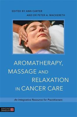Ann (Ed) Carter - Aromatherapy, Massage and Relaxation in Cancer Care: An Integrative Resource for Practitioners - 9781848192812 - V9781848192812