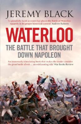 Jeremy Black - Waterloo: The Battle That Brought Down Napoleon - 9781848312333 - V9781848312333