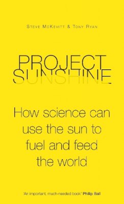 Steve McKevitt - Project Sunshine: How science can use the sun to fuel and feed the world - 9781848315136 - V9781848315136