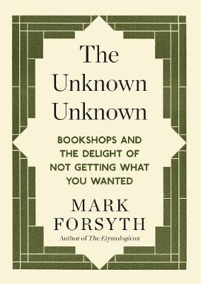 Mark Forsyth - The Unknown Unknown: Bookshops and the delight of not getting what you wanted - 9781848317840 - V9781848317840