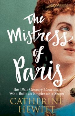 Catherine Hewitt - The Mistress of Paris: The 19th-Century Courtesan Who Built an Empire on a Secret - 9781848319264 - V9781848319264